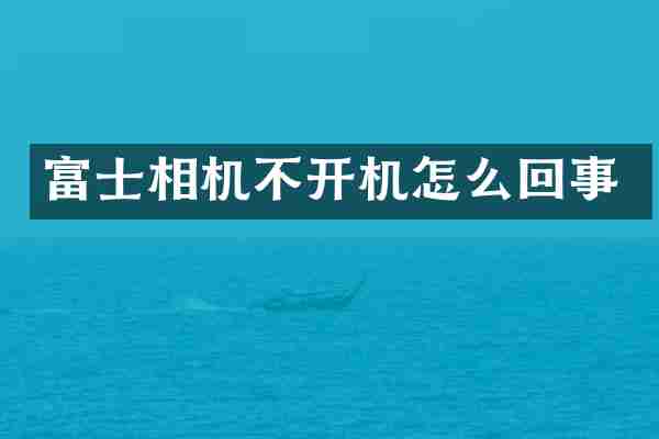 富士相机不开机怎么回事