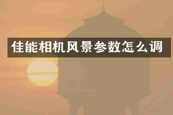 佳能相机风景参数怎么调