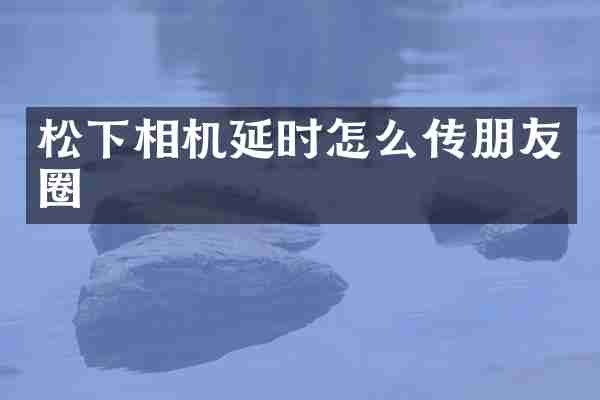 相机延时怎么传朋友圈