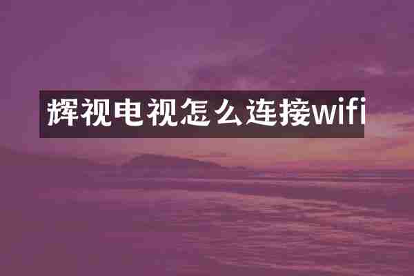 辉视电视怎么连接wifi