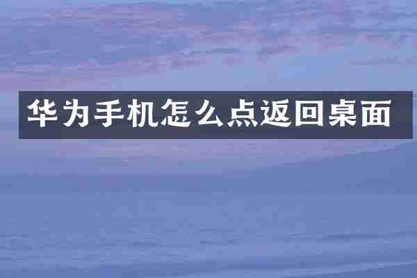 华为手机怎么点返回桌面
