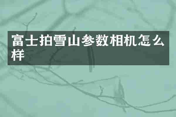 富士拍雪山参数相机怎么样