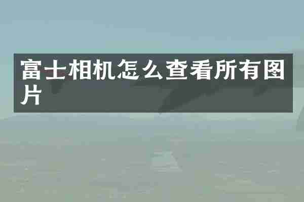 富士相机怎么查看所有图片