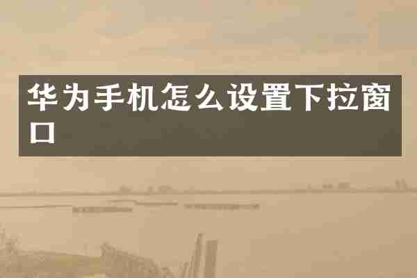 华为手机怎么设置下拉窗口