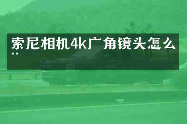索尼相机4k广角镜头怎么用