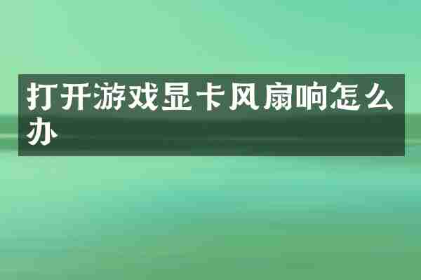 打开游戏显卡风扇响怎么办