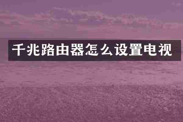 千兆路由器怎么设置电视