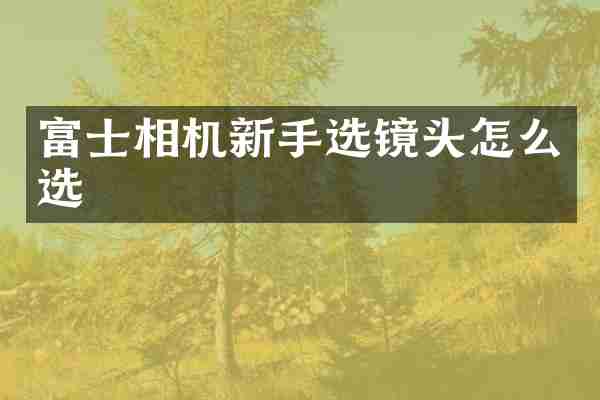 富士相机新手选镜头怎么选