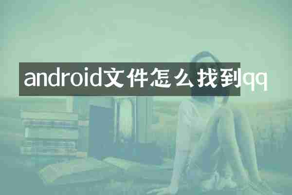 android文件怎么找到qq