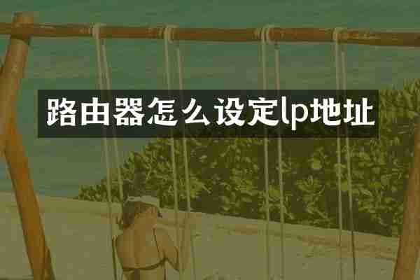 路由器怎么设定lp地址