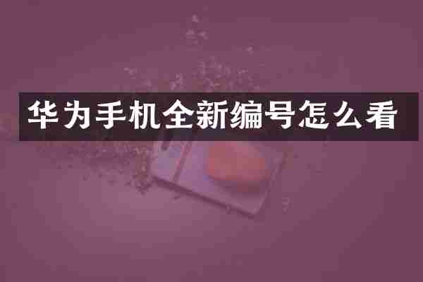 华为手机全新编号怎么看