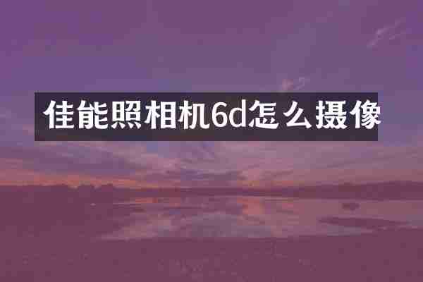 佳能照相机6d怎么摄像