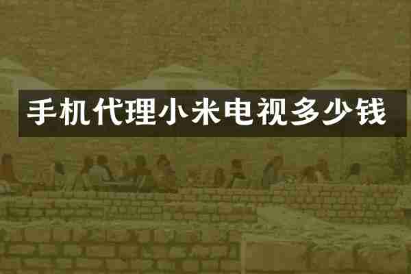 手机代理小米电视多少钱
