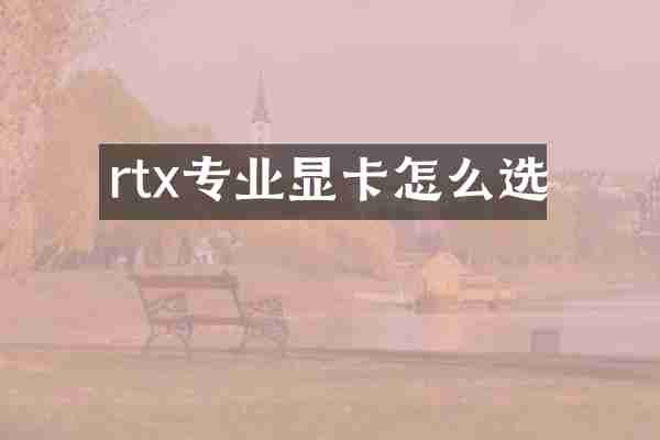 rtx专业显卡怎么选