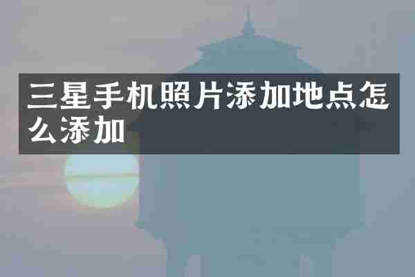 三星手机照片添加地点怎么添加