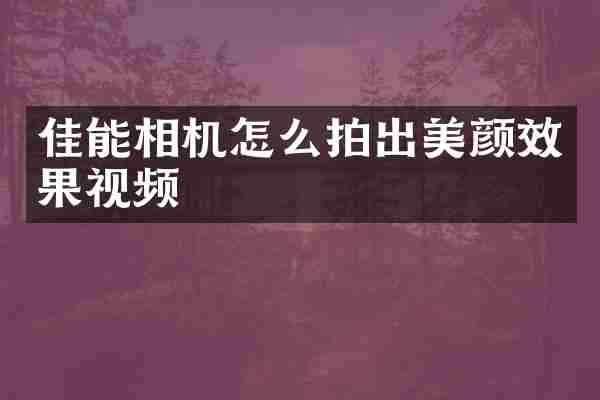 佳能相机怎么拍出美颜效果视频
