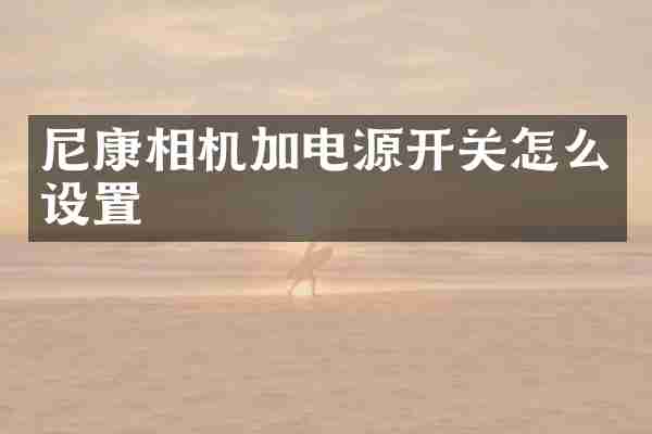 尼康相机加电源开关怎么设置