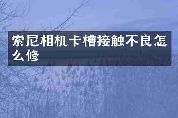 索尼相机卡槽接触不良怎么修