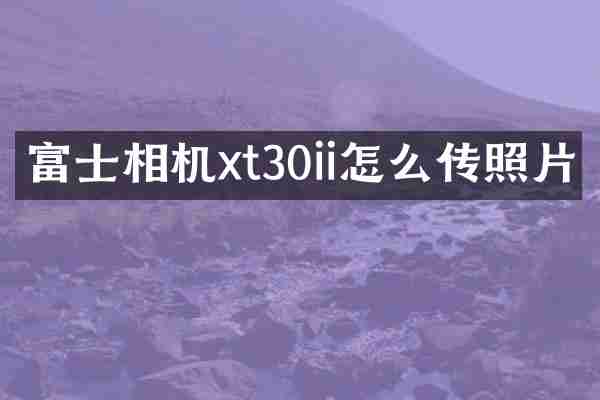 富士相机xt30ii怎么传照片
