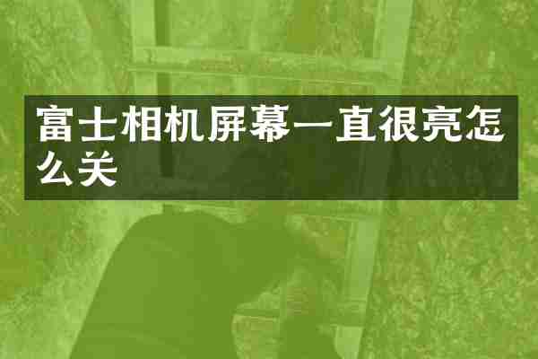 富士相机屏幕一直很亮怎么关