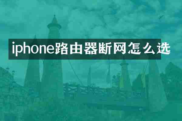 iphone路由器断网怎么选
