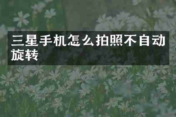 三星手机怎么拍照不自动旋转