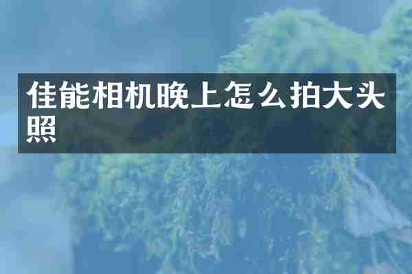 佳能相机晚上怎么拍大头照