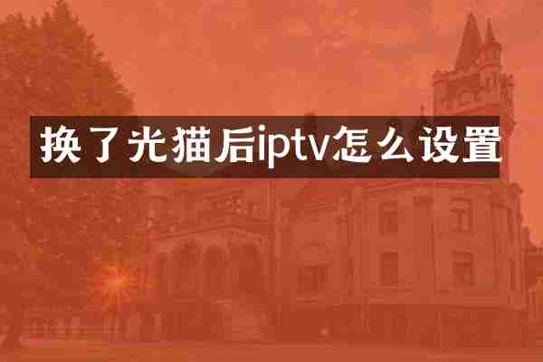 换了光猫后iptv怎么设置