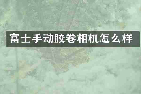 富士手动胶卷相机怎么样