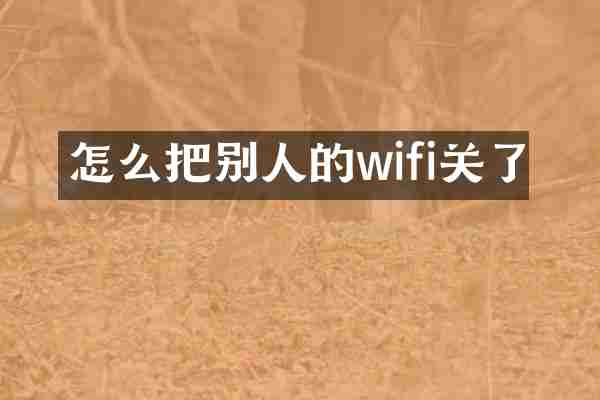 怎么把别人的wifi关了