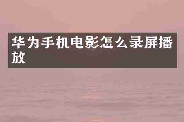 华为手机电影怎么录屏播放