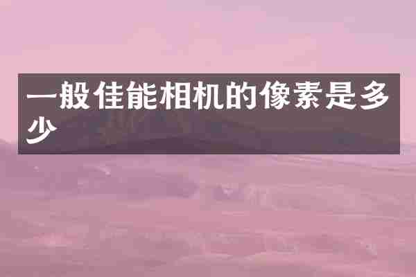 一般佳能相机的像素是多少