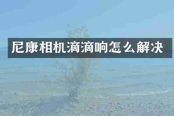 尼康相机滴滴响怎么解决