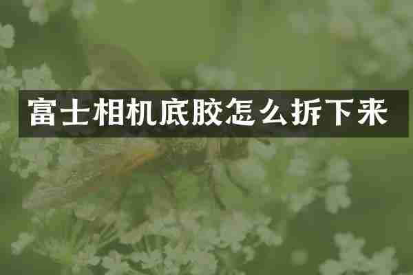 富士相机底胶怎么拆下来