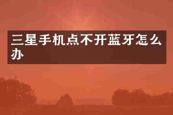 三星手机点不开蓝牙怎么办