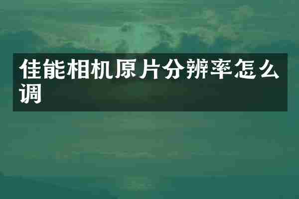 佳能相机原片分辨率怎么调