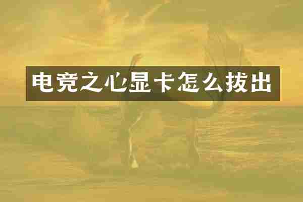 电竞之心显卡怎么拔出