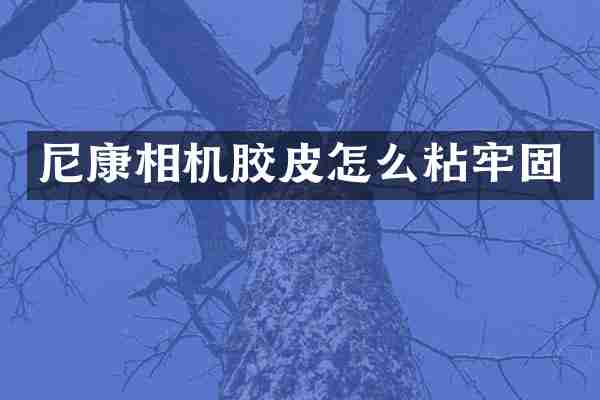 尼康相机胶皮怎么粘牢固