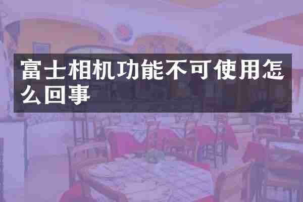 富士相机功能不可使用怎么回事