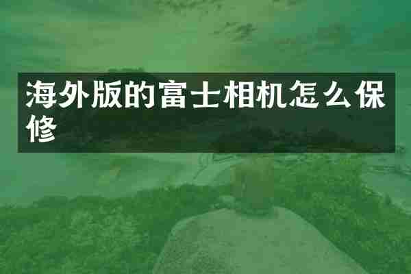 海外版的富士相机怎么保修