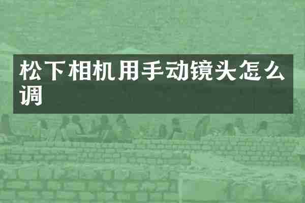 松下相机用手动镜头怎么调