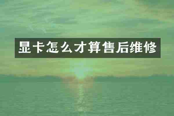 显卡怎么才算售后维修