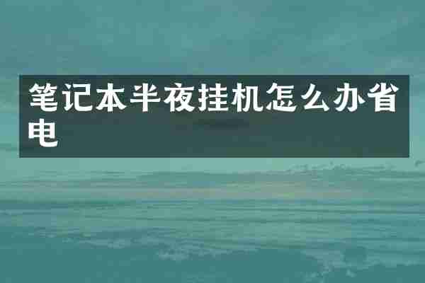 笔记本半夜挂机怎么办省电