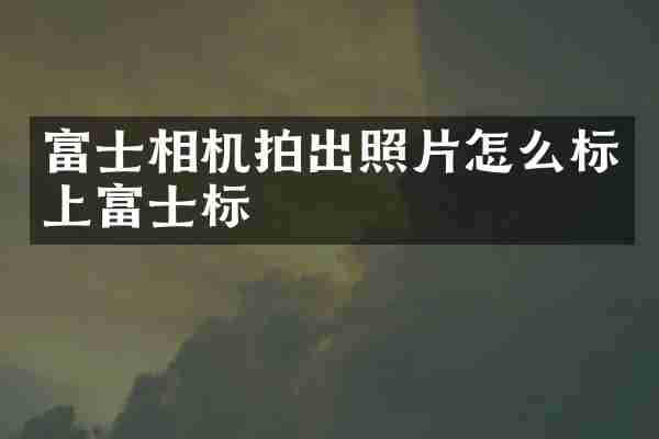 富士相机拍出照片怎么标上富士标