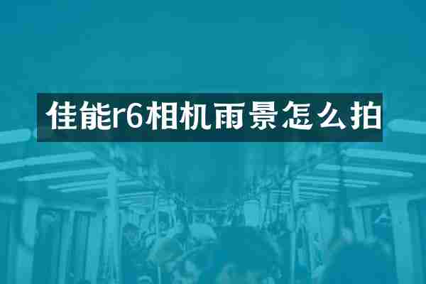 佳能r6相机雨景怎么拍