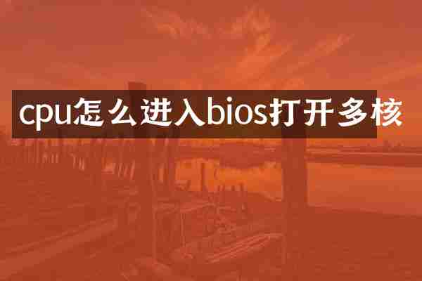cpu怎么进入bios打开多核
