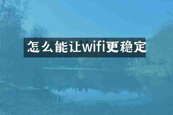 怎么能让wifi更稳定