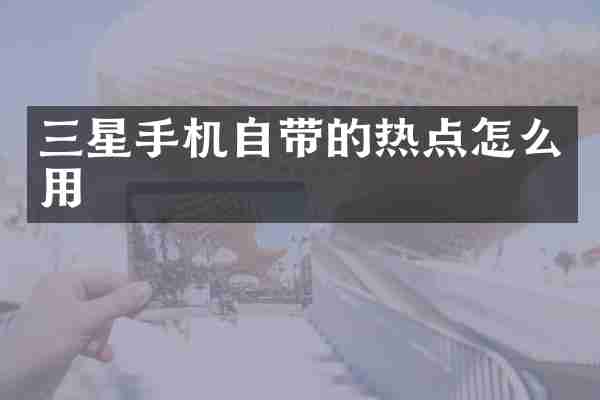 三星手机自带的热点怎么用