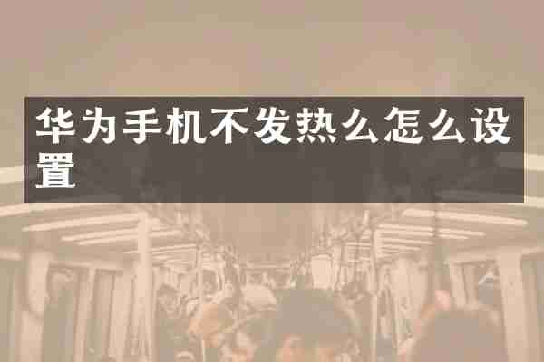 华为手机不发热么怎么设置