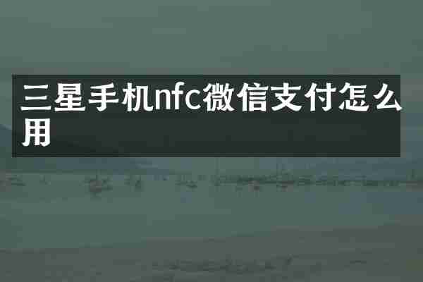 三星手机nfc微信支付怎么用